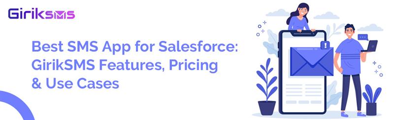Best SMS App for Salesforce: GirikSMS Features, Pricing & Use Cases